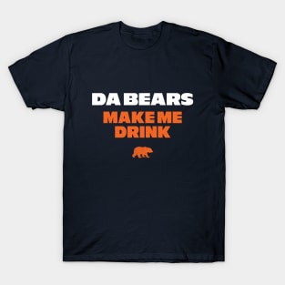 Da Bears make me drink T-Shirt